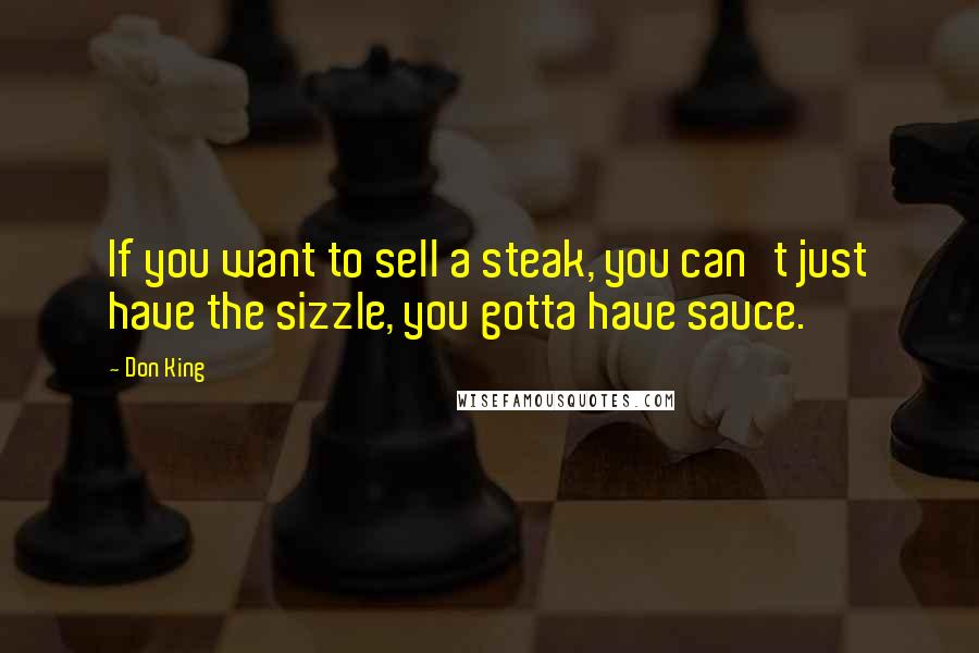 Don King Quotes: If you want to sell a steak, you can't just have the sizzle, you gotta have sauce.