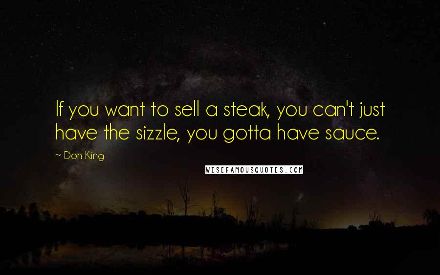 Don King Quotes: If you want to sell a steak, you can't just have the sizzle, you gotta have sauce.