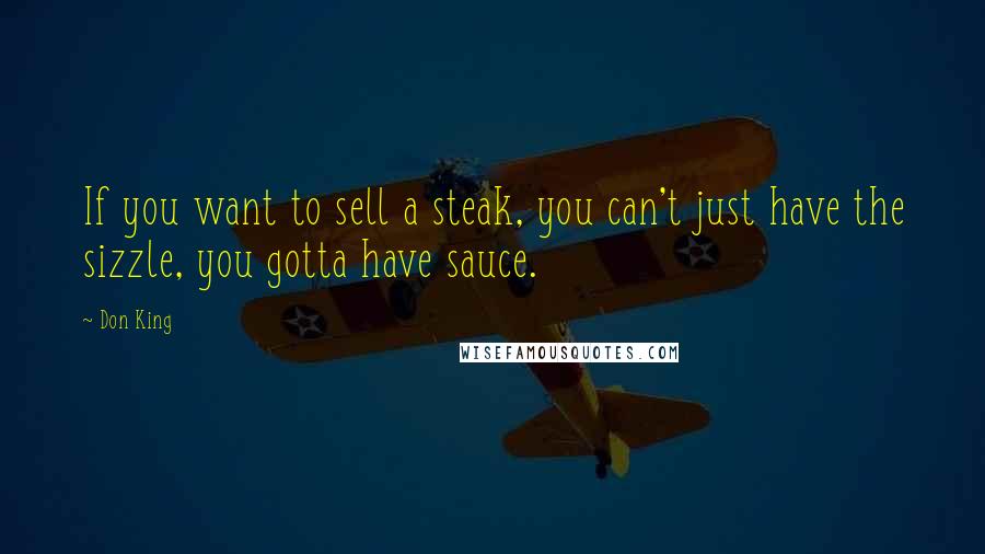 Don King Quotes: If you want to sell a steak, you can't just have the sizzle, you gotta have sauce.