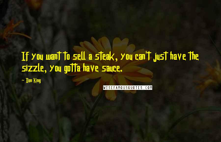 Don King Quotes: If you want to sell a steak, you can't just have the sizzle, you gotta have sauce.