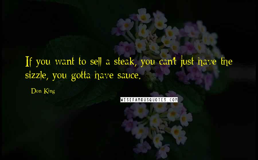 Don King Quotes: If you want to sell a steak, you can't just have the sizzle, you gotta have sauce.