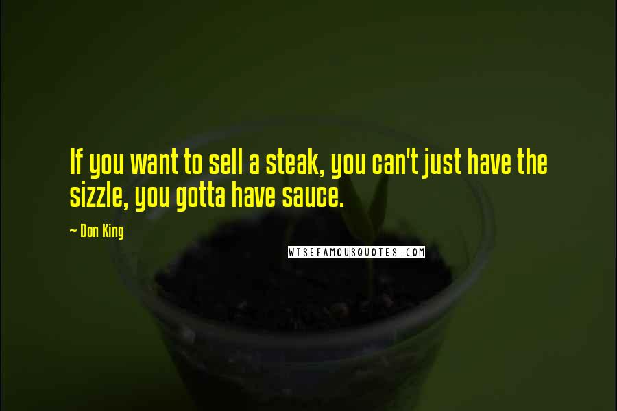 Don King Quotes: If you want to sell a steak, you can't just have the sizzle, you gotta have sauce.