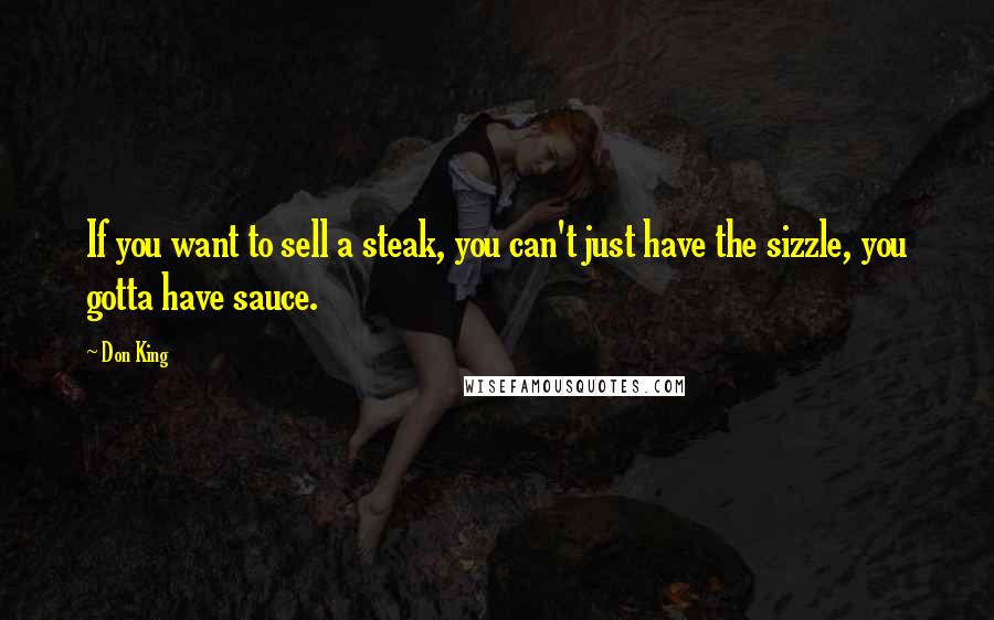 Don King Quotes: If you want to sell a steak, you can't just have the sizzle, you gotta have sauce.