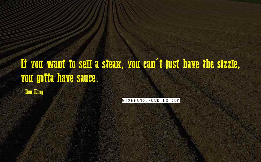 Don King Quotes: If you want to sell a steak, you can't just have the sizzle, you gotta have sauce.