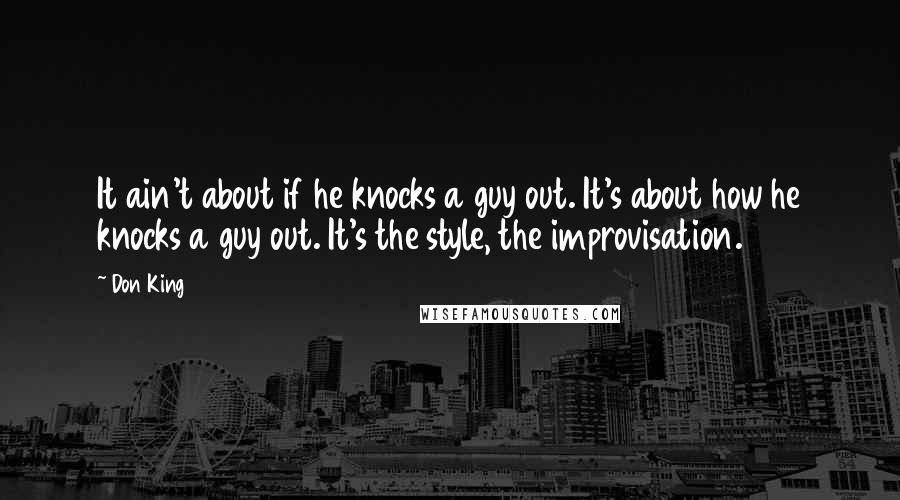 Don King Quotes: It ain't about if he knocks a guy out. It's about how he knocks a guy out. It's the style, the improvisation.