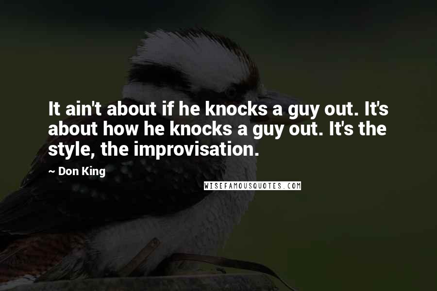 Don King Quotes: It ain't about if he knocks a guy out. It's about how he knocks a guy out. It's the style, the improvisation.