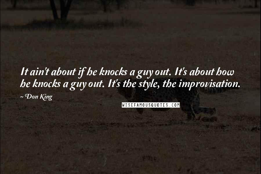 Don King Quotes: It ain't about if he knocks a guy out. It's about how he knocks a guy out. It's the style, the improvisation.