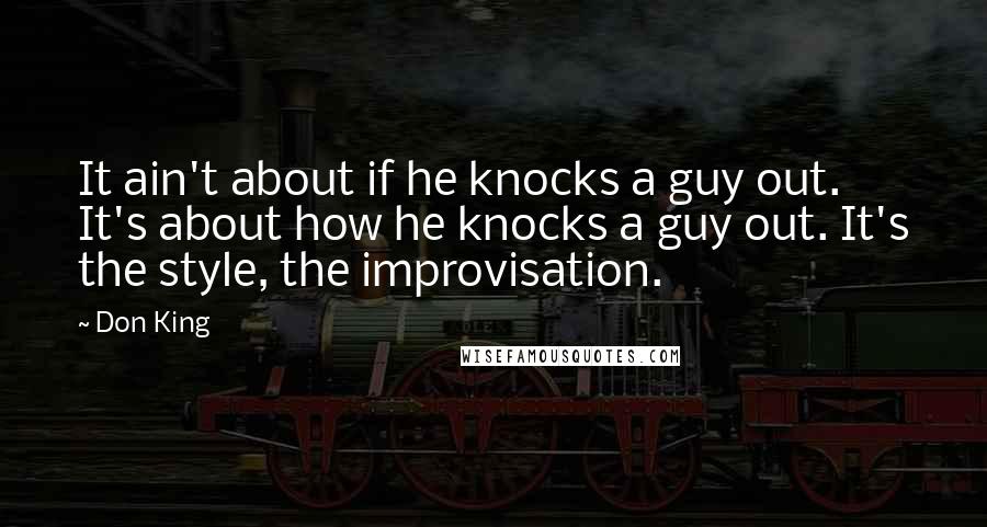 Don King Quotes: It ain't about if he knocks a guy out. It's about how he knocks a guy out. It's the style, the improvisation.