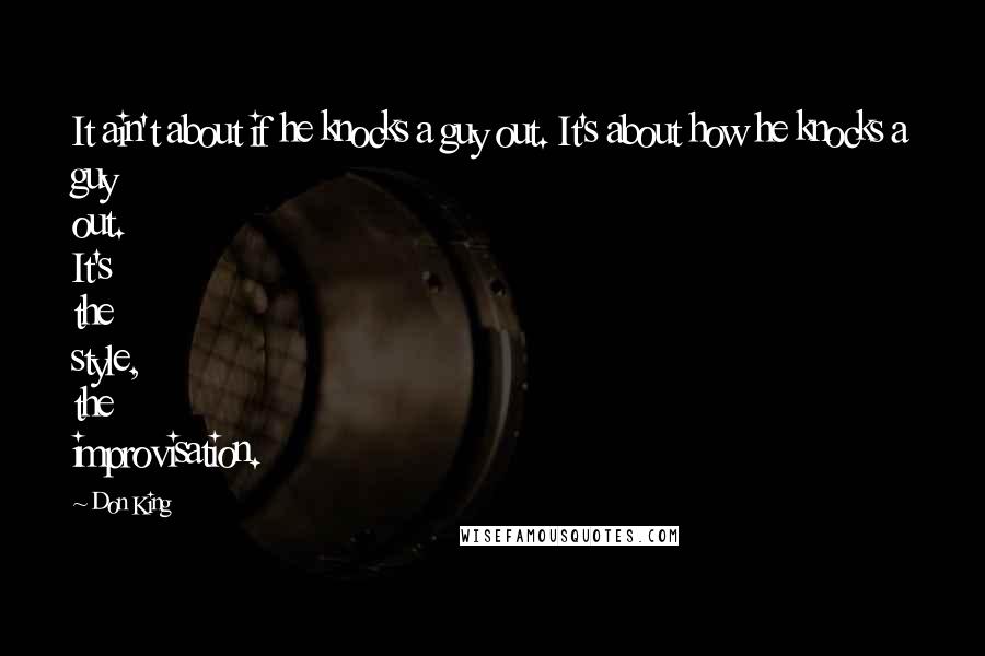 Don King Quotes: It ain't about if he knocks a guy out. It's about how he knocks a guy out. It's the style, the improvisation.