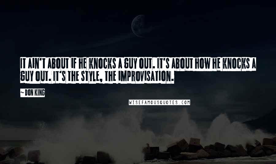 Don King Quotes: It ain't about if he knocks a guy out. It's about how he knocks a guy out. It's the style, the improvisation.