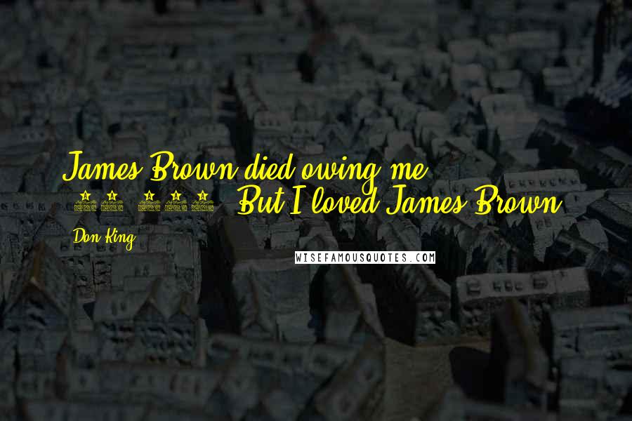 Don King Quotes: James Brown died owing me $50,000. But I loved James Brown.