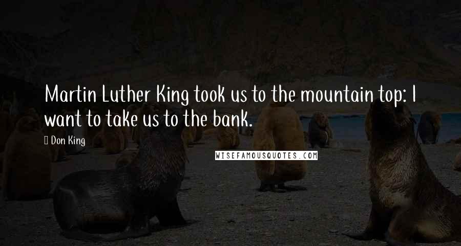 Don King Quotes: Martin Luther King took us to the mountain top: I want to take us to the bank.