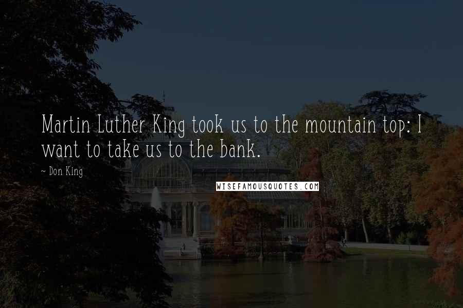 Don King Quotes: Martin Luther King took us to the mountain top: I want to take us to the bank.