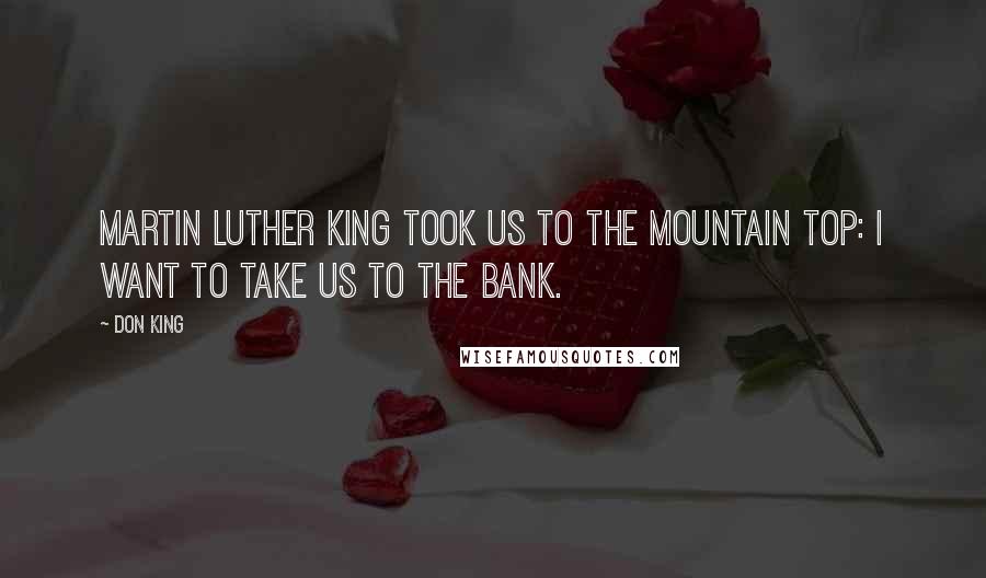 Don King Quotes: Martin Luther King took us to the mountain top: I want to take us to the bank.