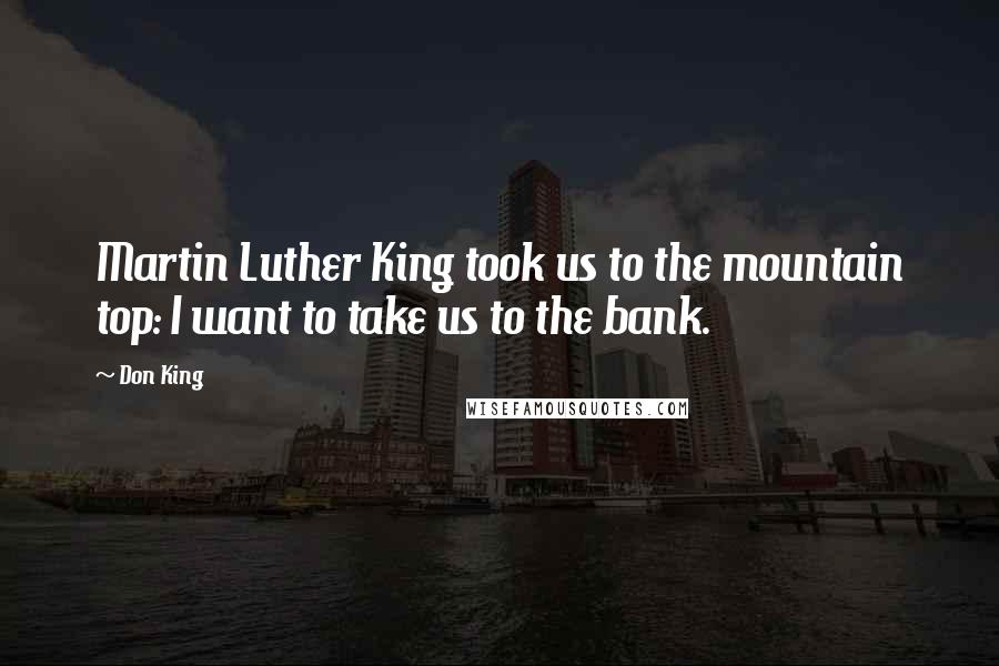 Don King Quotes: Martin Luther King took us to the mountain top: I want to take us to the bank.