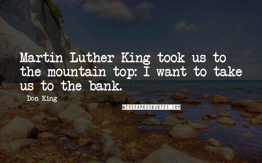 Don King Quotes: Martin Luther King took us to the mountain top: I want to take us to the bank.