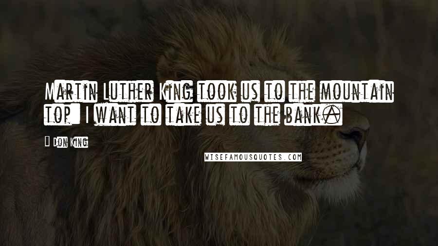 Don King Quotes: Martin Luther King took us to the mountain top: I want to take us to the bank.