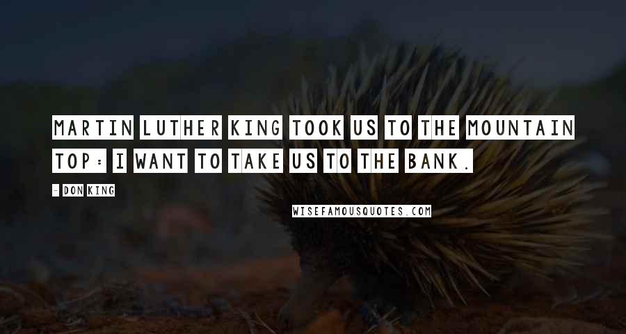 Don King Quotes: Martin Luther King took us to the mountain top: I want to take us to the bank.