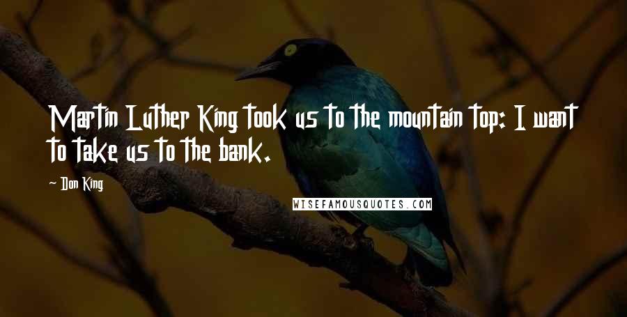 Don King Quotes: Martin Luther King took us to the mountain top: I want to take us to the bank.