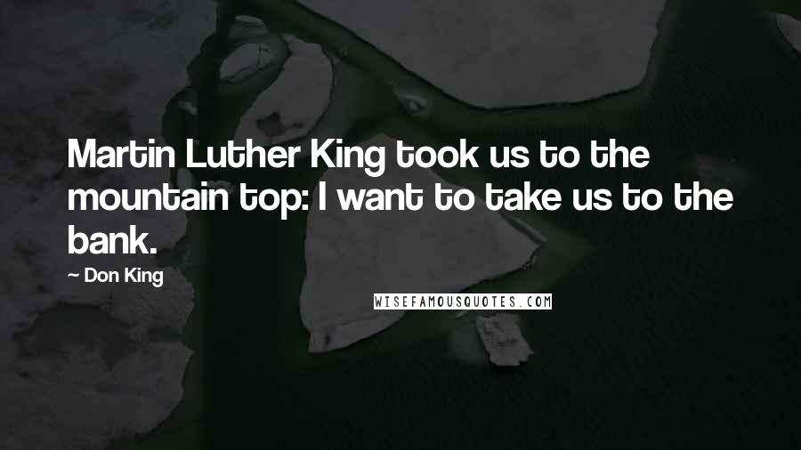 Don King Quotes: Martin Luther King took us to the mountain top: I want to take us to the bank.