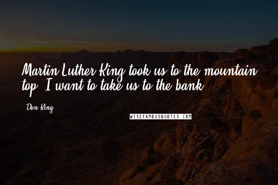 Don King Quotes: Martin Luther King took us to the mountain top: I want to take us to the bank.