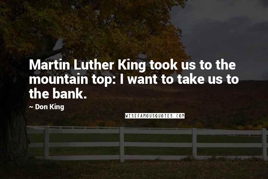 Don King Quotes: Martin Luther King took us to the mountain top: I want to take us to the bank.