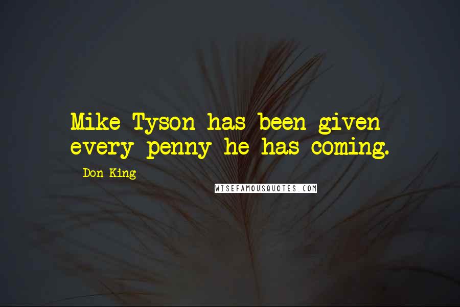 Don King Quotes: Mike Tyson has been given every penny he has coming.