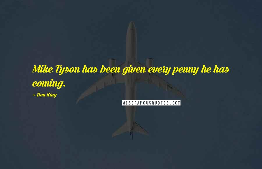 Don King Quotes: Mike Tyson has been given every penny he has coming.