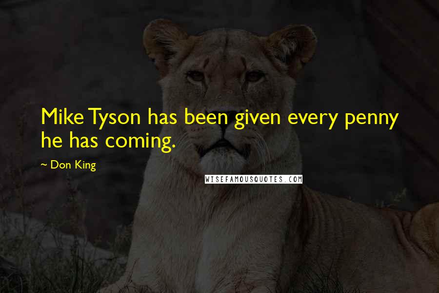 Don King Quotes: Mike Tyson has been given every penny he has coming.