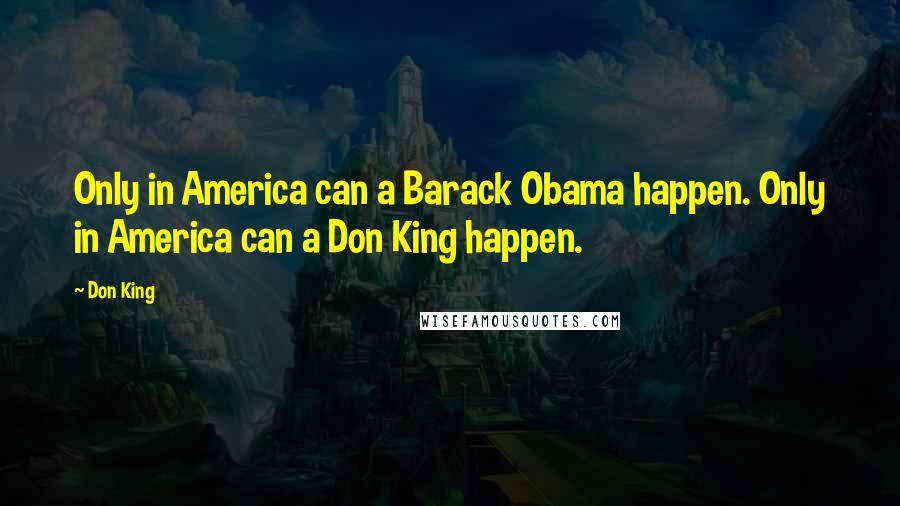 Don King Quotes: Only in America can a Barack Obama happen. Only in America can a Don King happen.