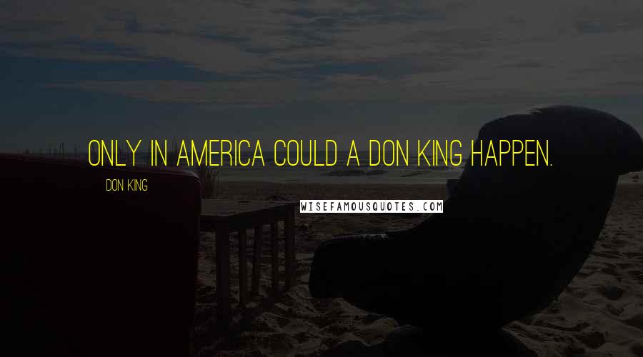 Don King Quotes: Only in America could a Don King happen.