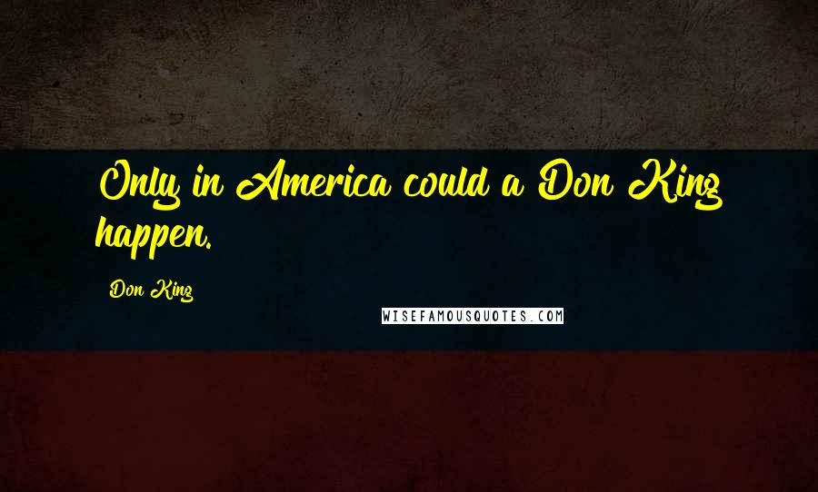 Don King Quotes: Only in America could a Don King happen.