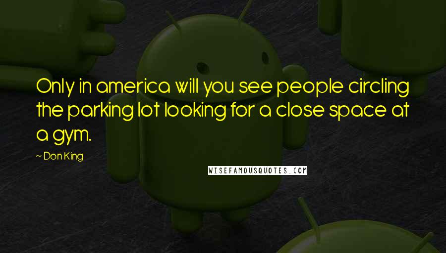 Don King Quotes: Only in america will you see people circling the parking lot looking for a close space at a gym.