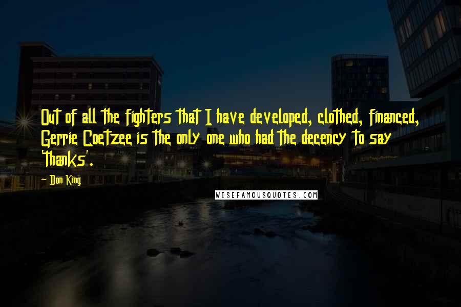 Don King Quotes: Out of all the fighters that I have developed, clothed, financed, Gerrie Coetzee is the only one who had the decency to say 'thanks'.