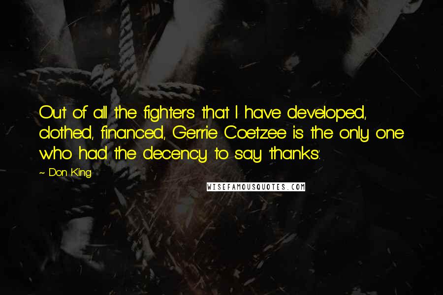 Don King Quotes: Out of all the fighters that I have developed, clothed, financed, Gerrie Coetzee is the only one who had the decency to say 'thanks'.