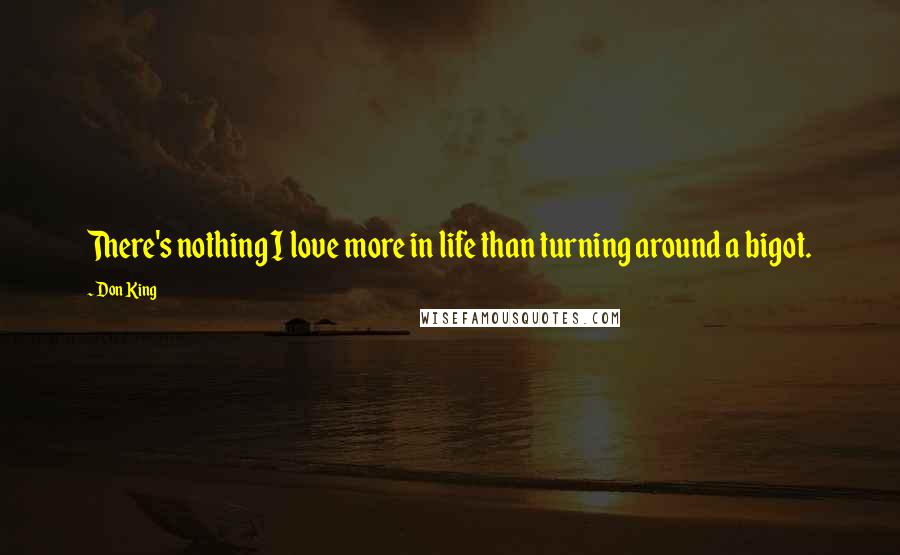 Don King Quotes: There's nothing I love more in life than turning around a bigot.