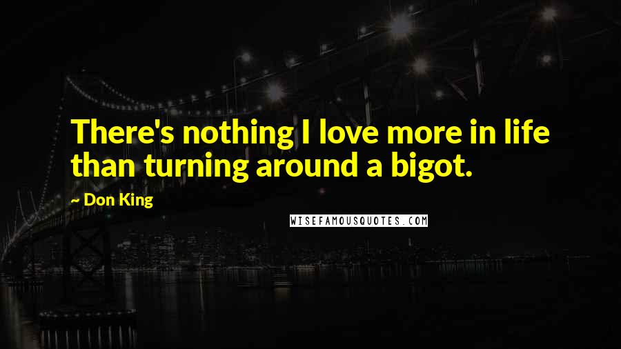 Don King Quotes: There's nothing I love more in life than turning around a bigot.