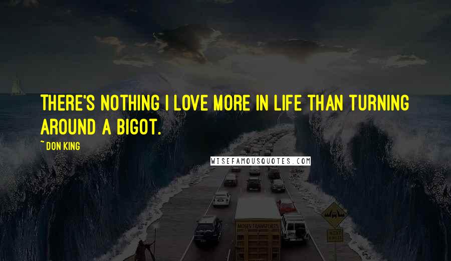Don King Quotes: There's nothing I love more in life than turning around a bigot.