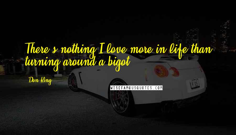 Don King Quotes: There's nothing I love more in life than turning around a bigot.