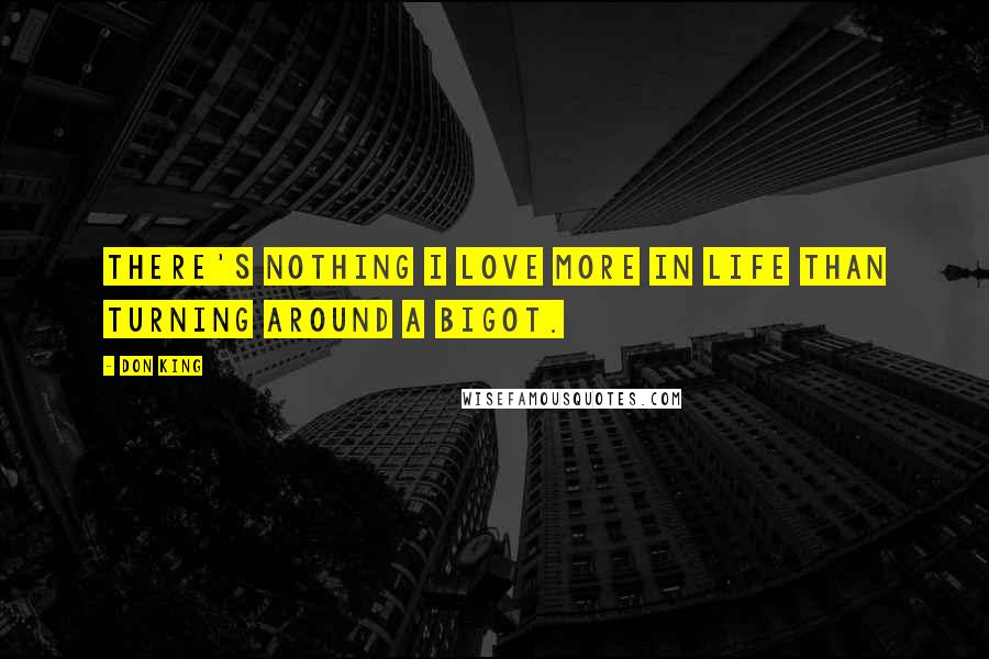 Don King Quotes: There's nothing I love more in life than turning around a bigot.