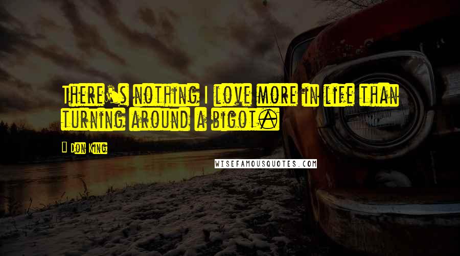 Don King Quotes: There's nothing I love more in life than turning around a bigot.