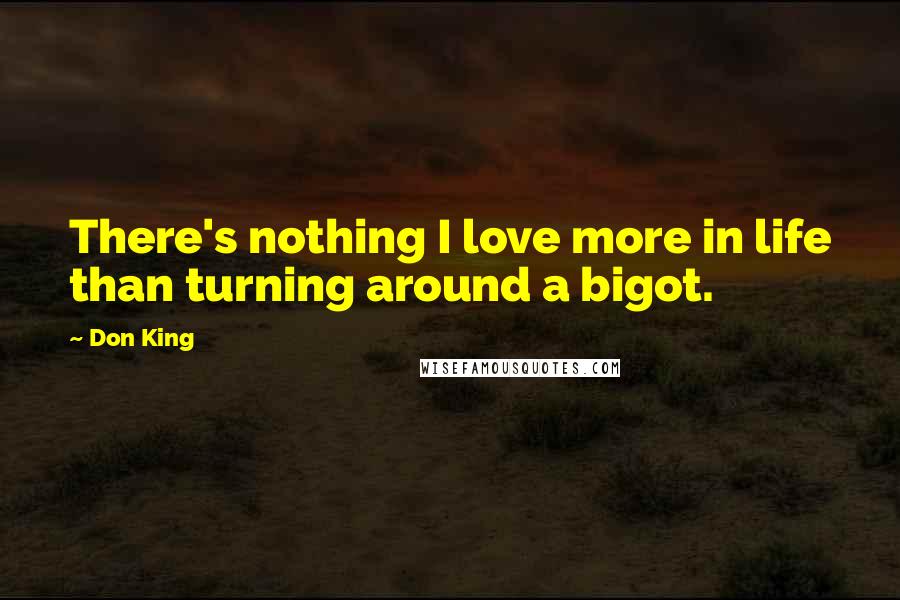 Don King Quotes: There's nothing I love more in life than turning around a bigot.
