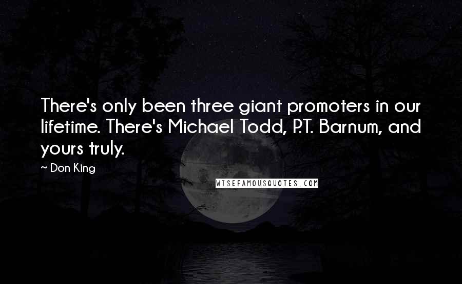 Don King Quotes: There's only been three giant promoters in our lifetime. There's Michael Todd, P.T. Barnum, and yours truly.