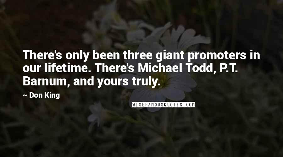 Don King Quotes: There's only been three giant promoters in our lifetime. There's Michael Todd, P.T. Barnum, and yours truly.