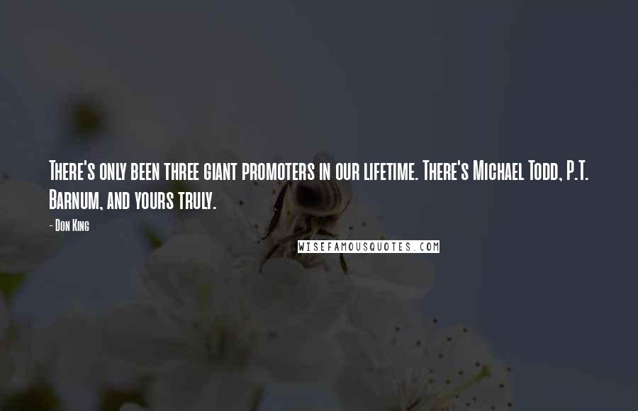 Don King Quotes: There's only been three giant promoters in our lifetime. There's Michael Todd, P.T. Barnum, and yours truly.