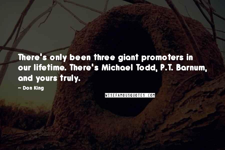 Don King Quotes: There's only been three giant promoters in our lifetime. There's Michael Todd, P.T. Barnum, and yours truly.