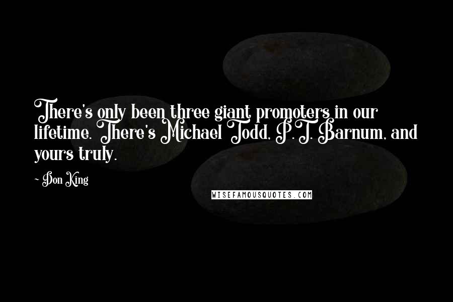 Don King Quotes: There's only been three giant promoters in our lifetime. There's Michael Todd, P.T. Barnum, and yours truly.