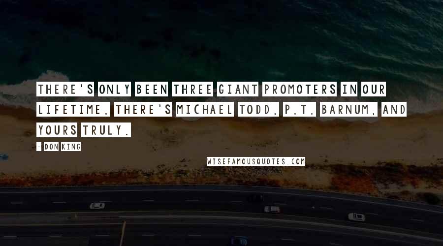 Don King Quotes: There's only been three giant promoters in our lifetime. There's Michael Todd, P.T. Barnum, and yours truly.