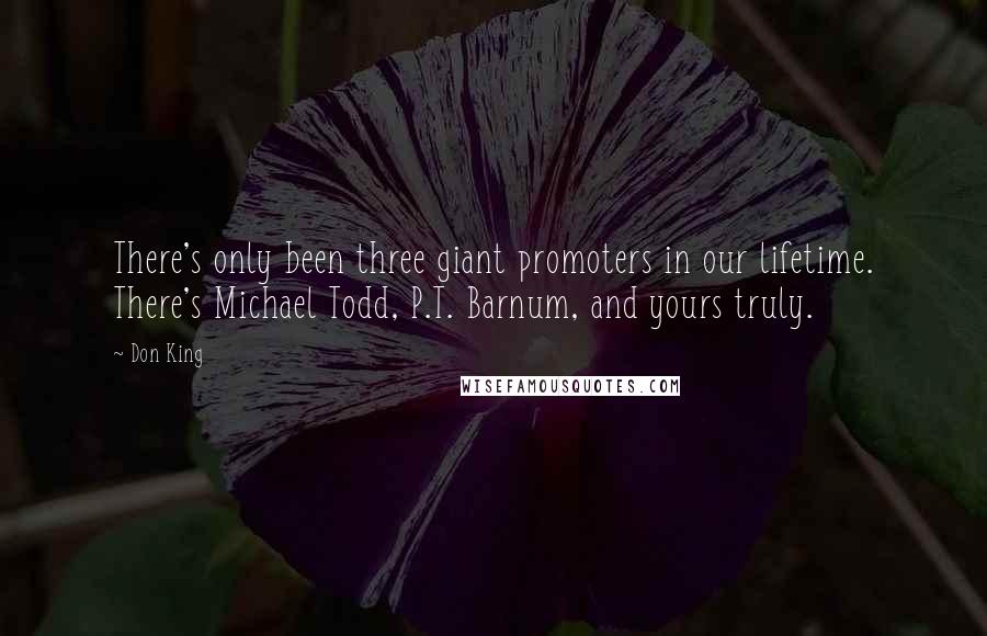 Don King Quotes: There's only been three giant promoters in our lifetime. There's Michael Todd, P.T. Barnum, and yours truly.