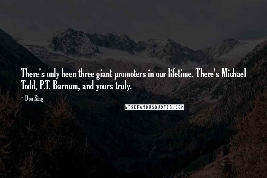 Don King Quotes: There's only been three giant promoters in our lifetime. There's Michael Todd, P.T. Barnum, and yours truly.